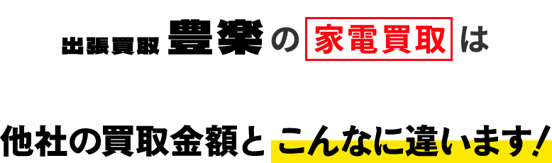 出張買取 豊楽の家電買取は他社の買取金額と こんなに違います!
